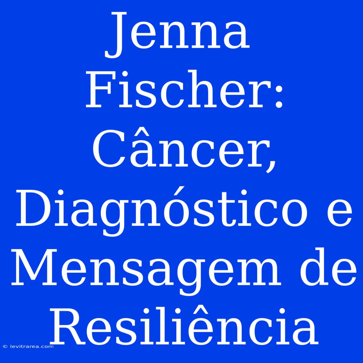 Jenna Fischer: Câncer, Diagnóstico E Mensagem De Resiliência 