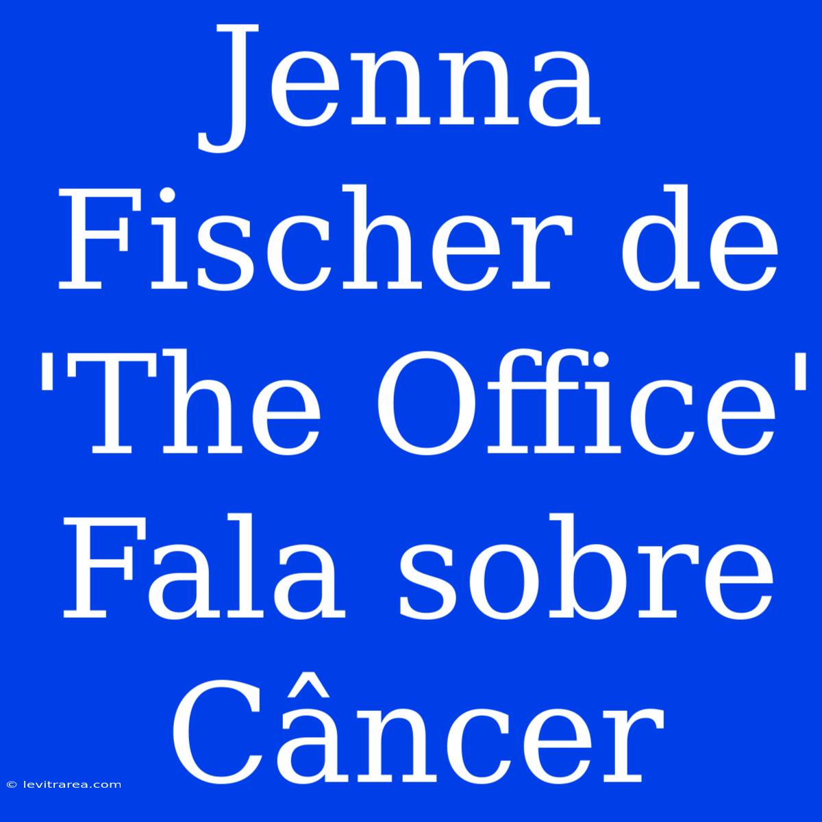 Jenna Fischer De 'The Office' Fala Sobre Câncer