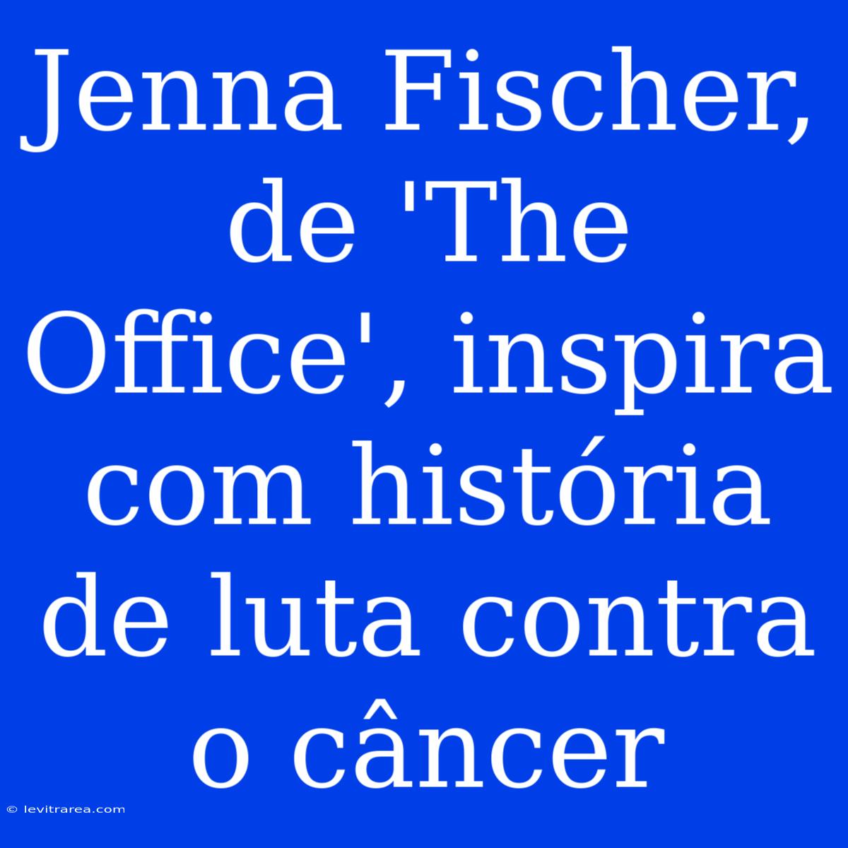 Jenna Fischer, De 'The Office', Inspira Com História De Luta Contra O Câncer