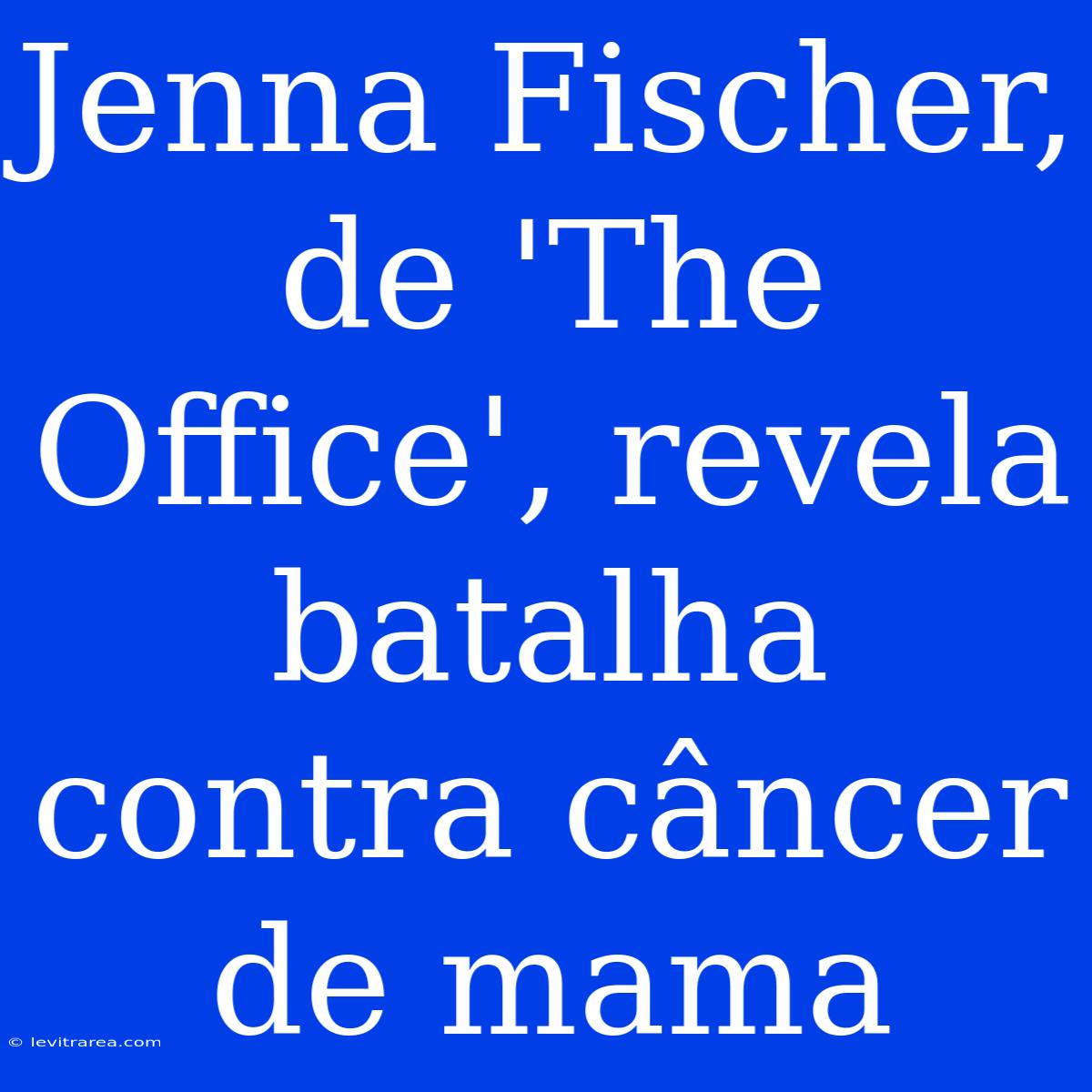 Jenna Fischer, De 'The Office', Revela Batalha Contra Câncer De Mama