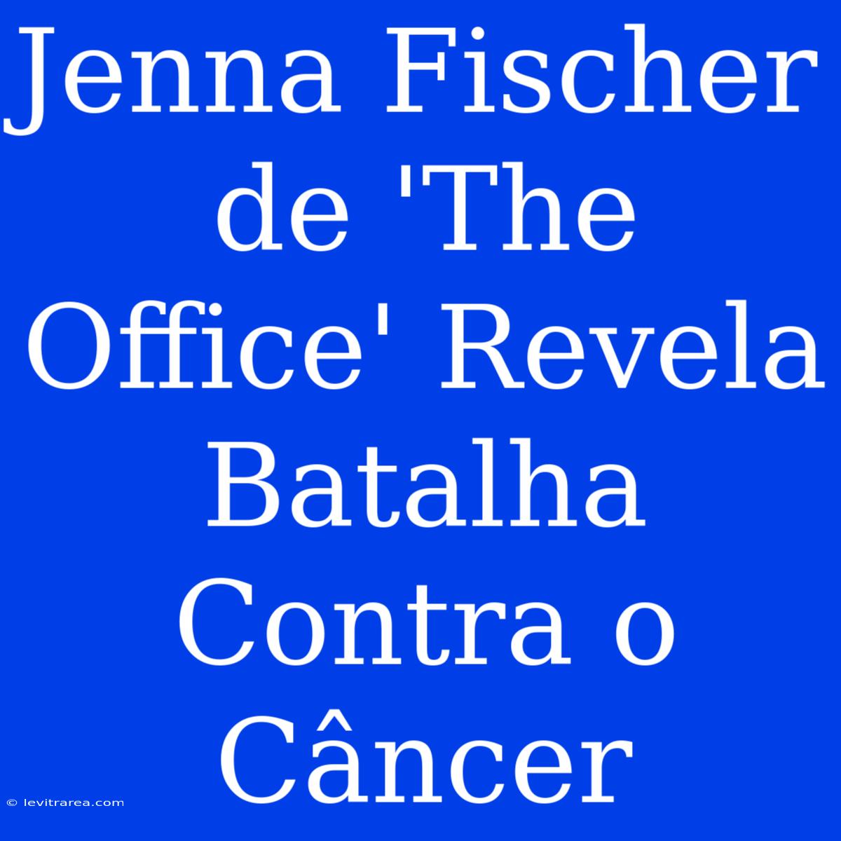 Jenna Fischer De 'The Office' Revela Batalha Contra O Câncer