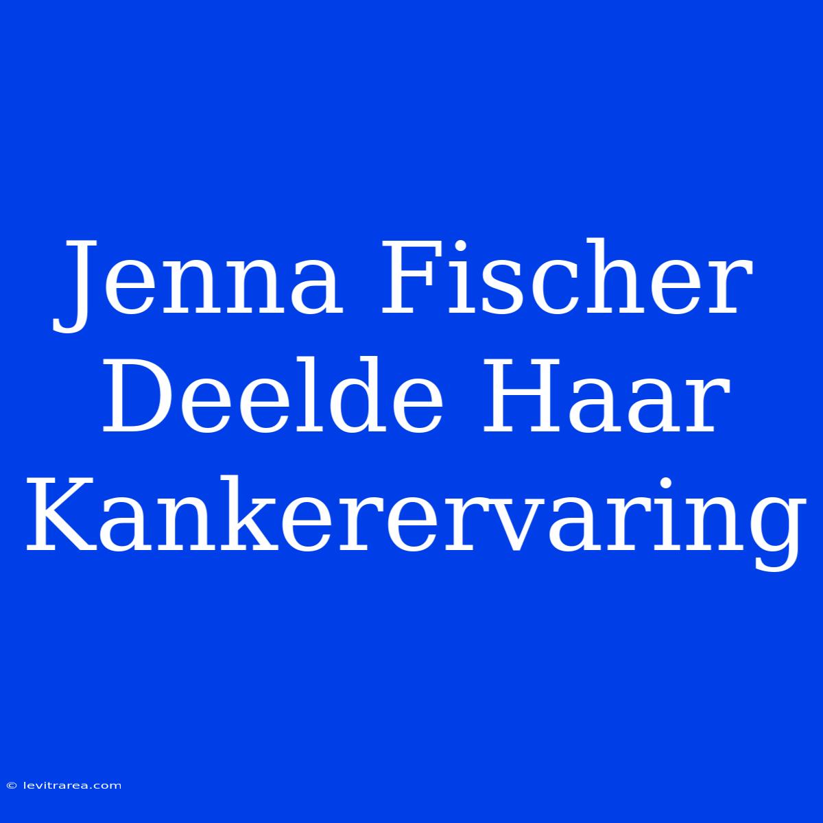 Jenna Fischer Deelde Haar Kankerervaring