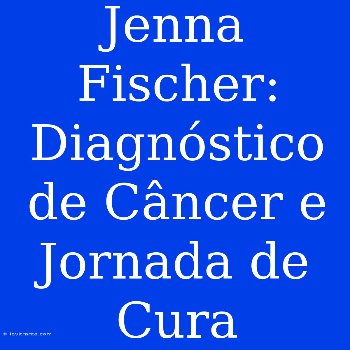 Jenna Fischer: Diagnóstico De Câncer E Jornada De Cura