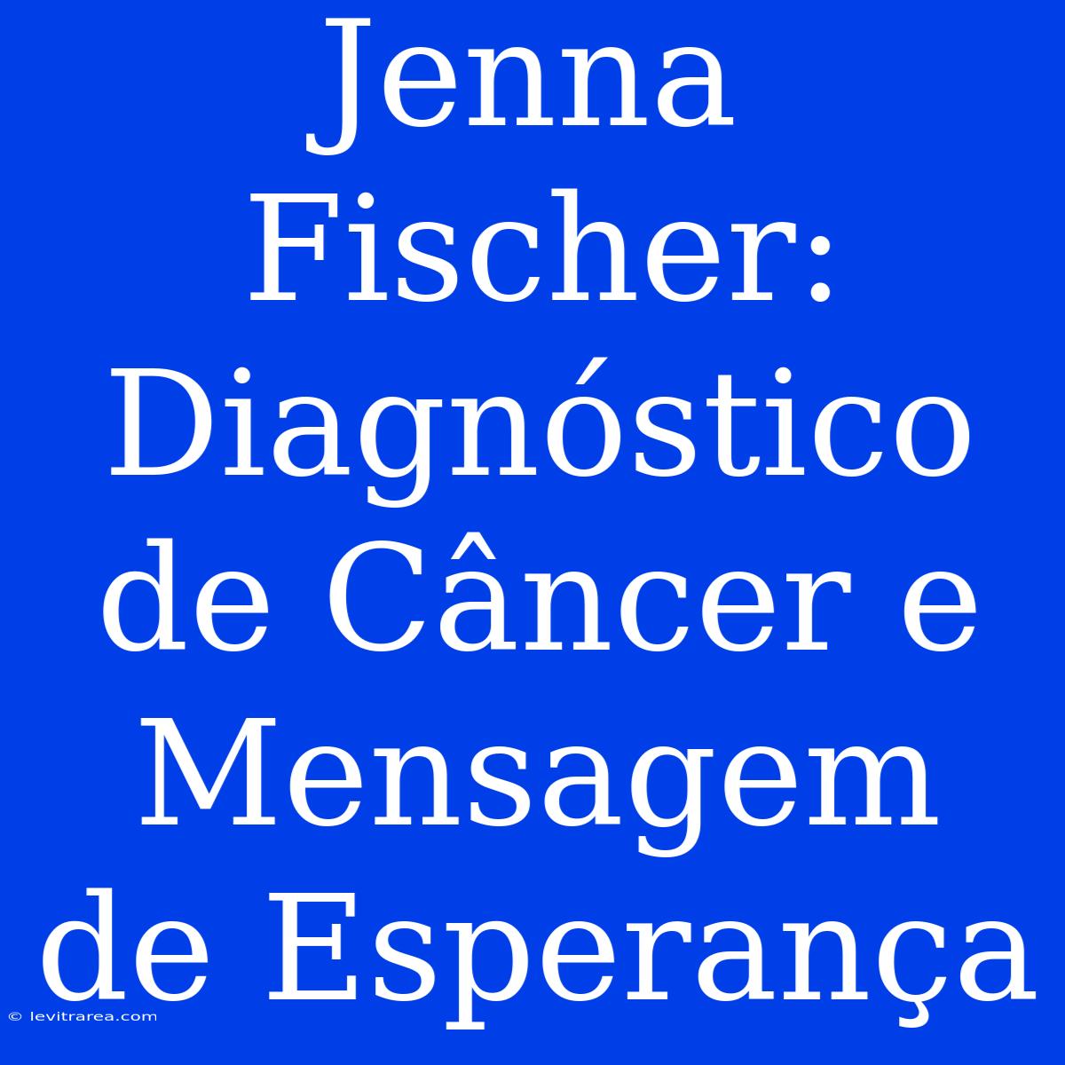 Jenna Fischer: Diagnóstico De Câncer E Mensagem De Esperança