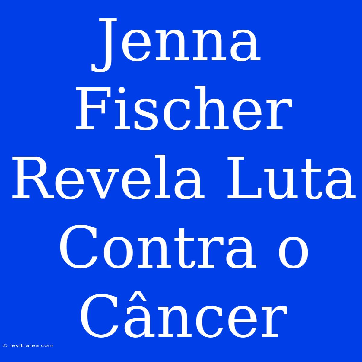 Jenna Fischer Revela Luta Contra O Câncer