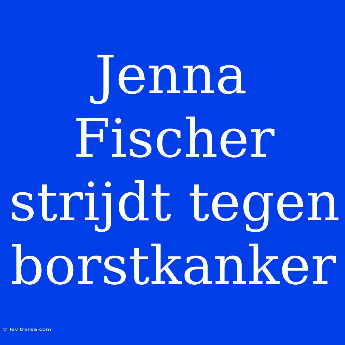 Jenna Fischer Strijdt Tegen Borstkanker