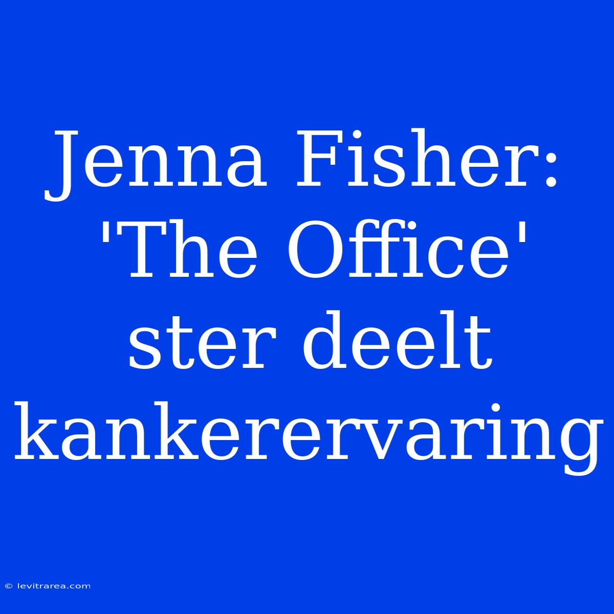 Jenna Fisher: 'The Office' Ster Deelt Kankerervaring