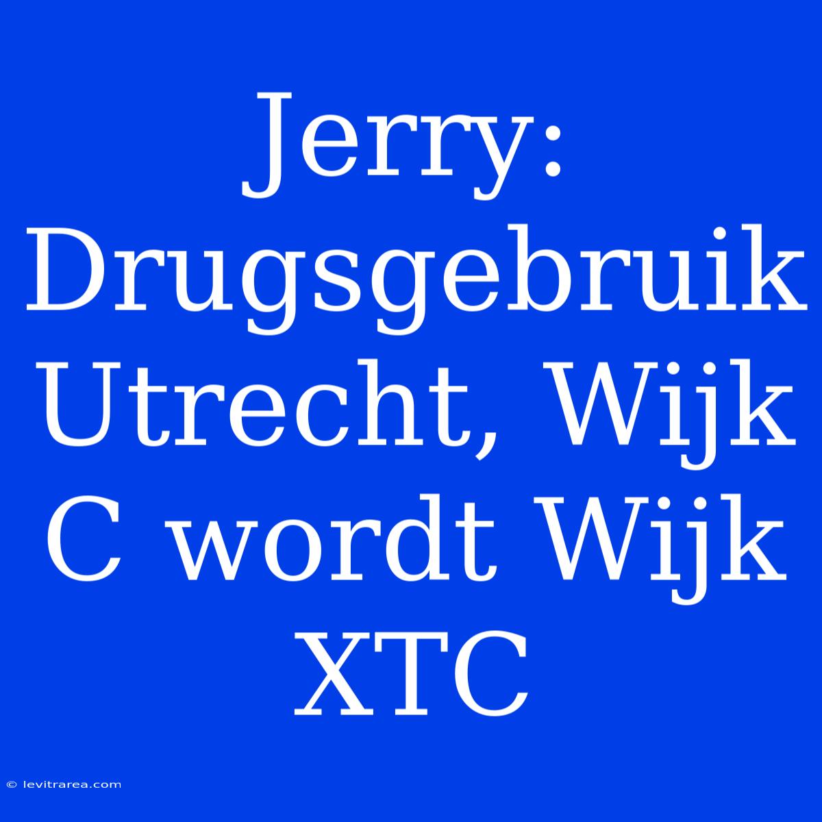 Jerry: Drugsgebruik Utrecht, Wijk C Wordt Wijk XTC