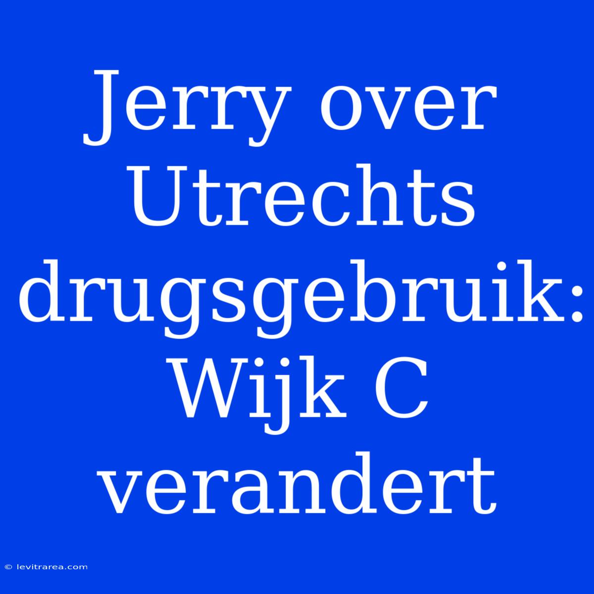 Jerry Over Utrechts Drugsgebruik: Wijk C Verandert