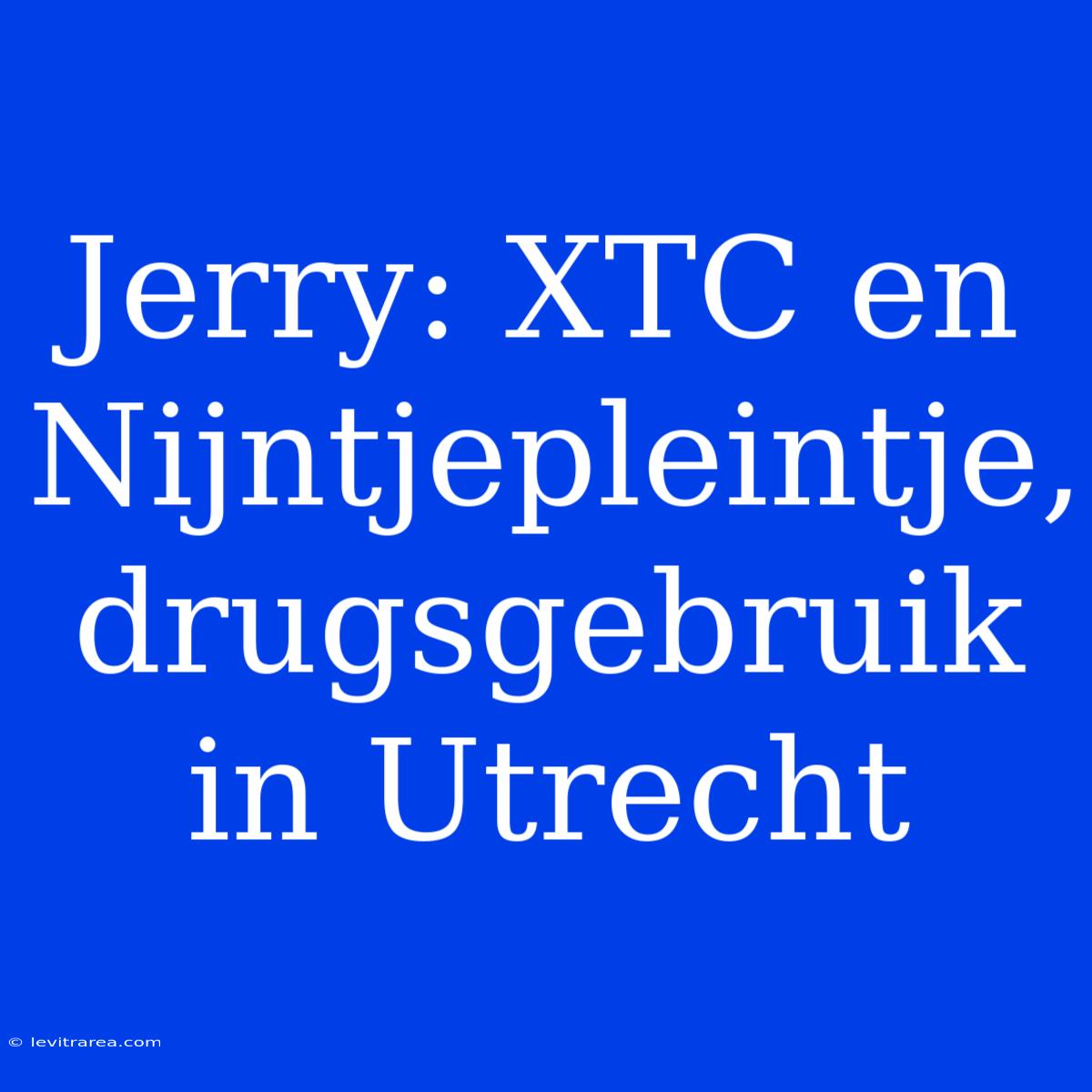 Jerry: XTC En Nijntjepleintje, Drugsgebruik In Utrecht