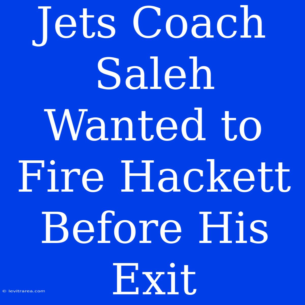 Jets Coach Saleh Wanted To Fire Hackett Before His Exit