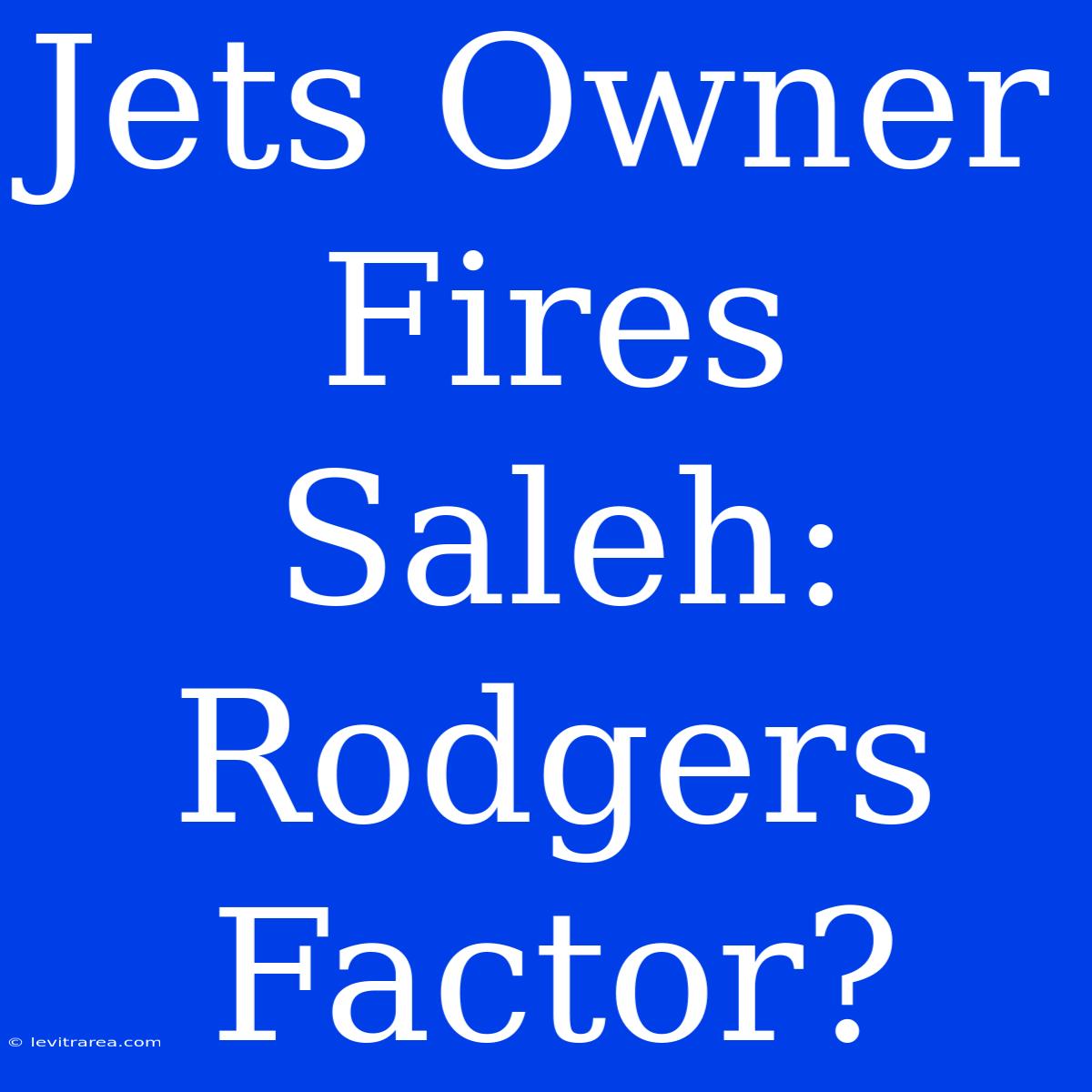 Jets Owner Fires Saleh: Rodgers Factor?