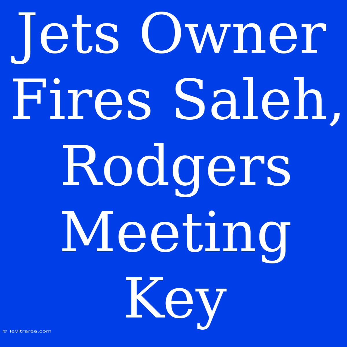 Jets Owner Fires Saleh, Rodgers Meeting Key