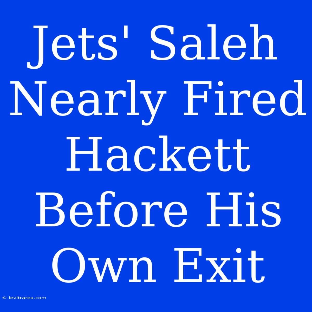 Jets' Saleh Nearly Fired Hackett Before His Own Exit