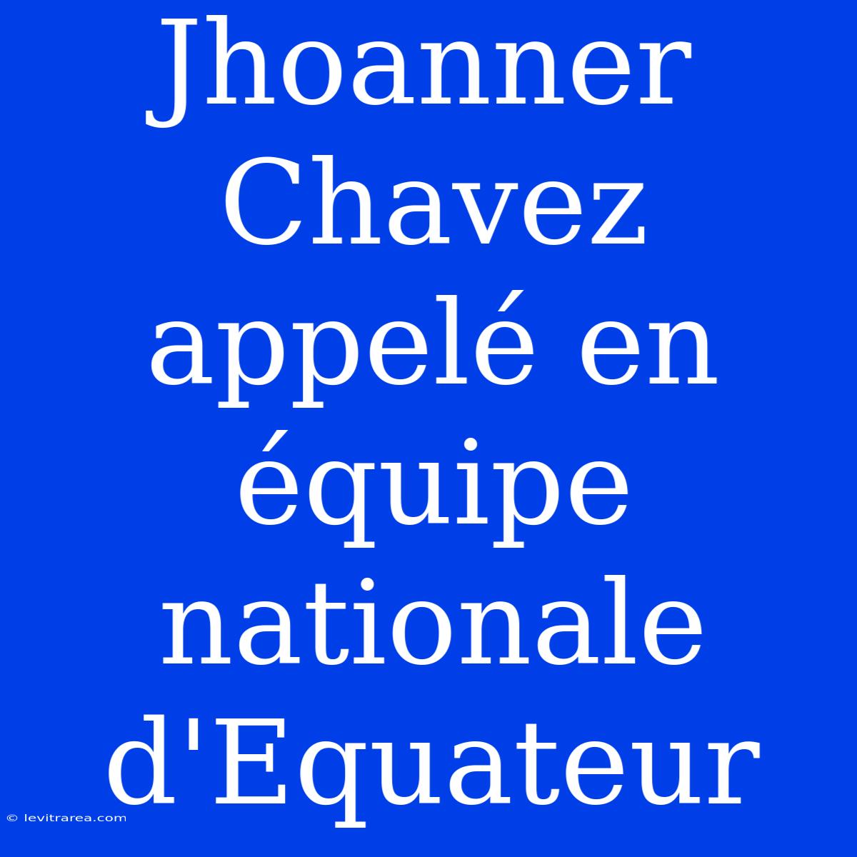 Jhoanner Chavez Appelé En Équipe Nationale D'Equateur