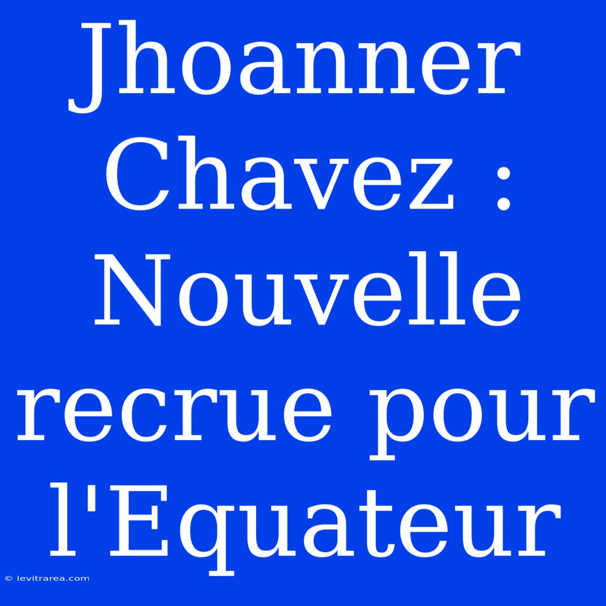 Jhoanner Chavez : Nouvelle Recrue Pour L'Equateur