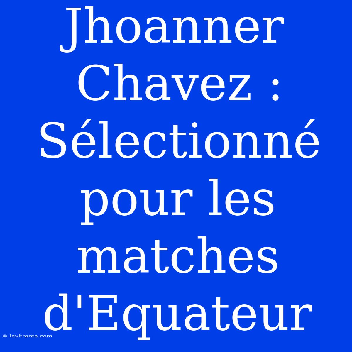 Jhoanner Chavez : Sélectionné Pour Les Matches D'Equateur