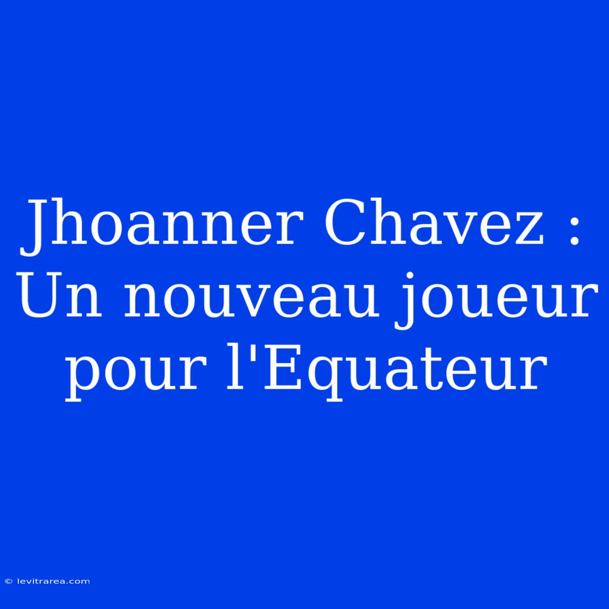 Jhoanner Chavez : Un Nouveau Joueur Pour L'Equateur