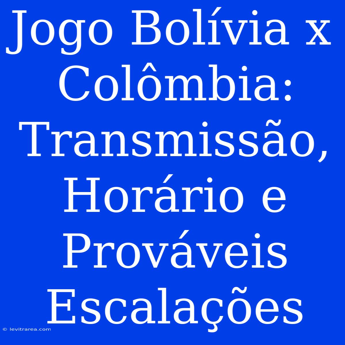 Jogo Bolívia X Colômbia: Transmissão, Horário E Prováveis Escalações