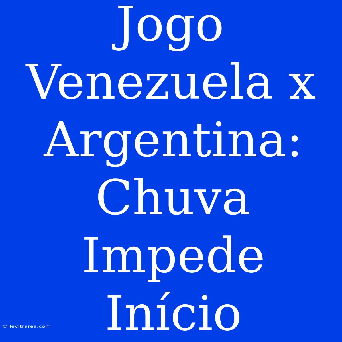 Jogo Venezuela X Argentina: Chuva Impede Início