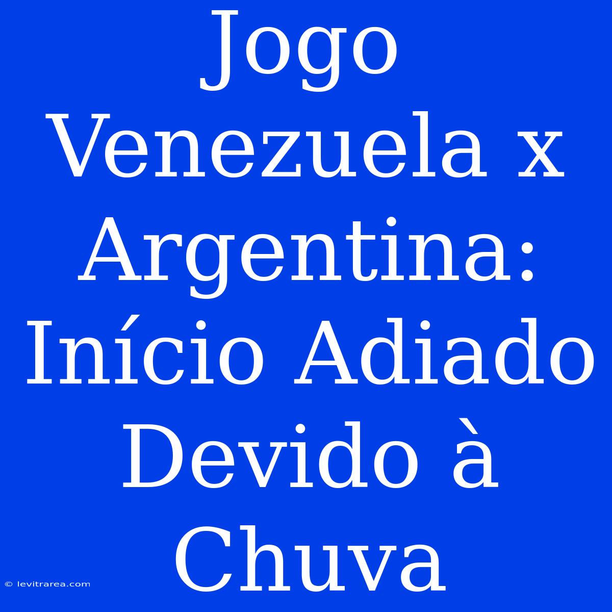 Jogo Venezuela X Argentina: Início Adiado Devido À Chuva