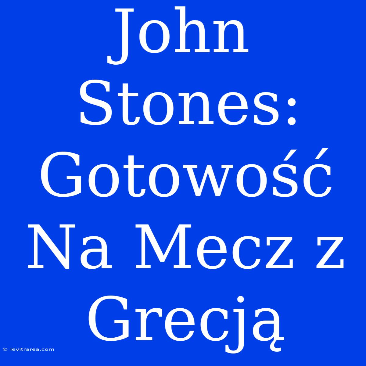 John Stones: Gotowość Na Mecz Z Grecją