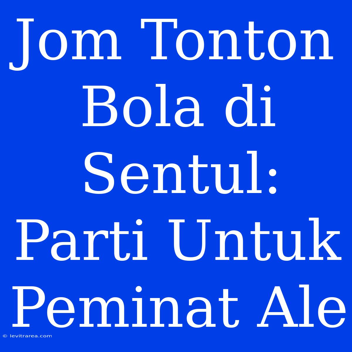 Jom Tonton Bola Di Sentul: Parti Untuk Peminat Ale