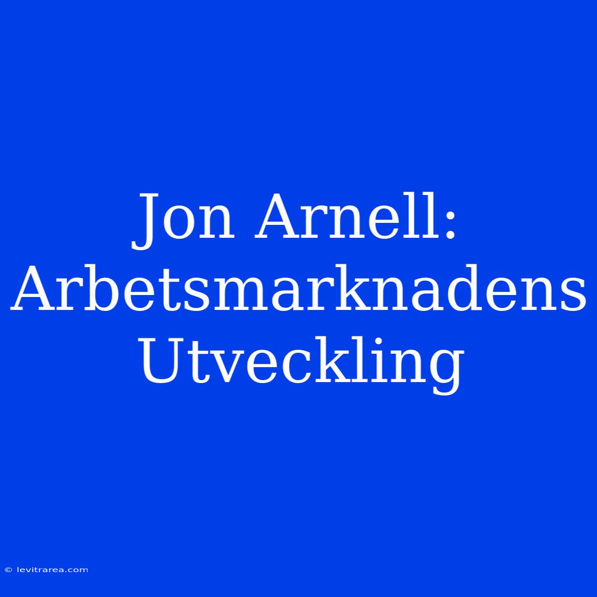 Jon Arnell: Arbetsmarknadens Utveckling