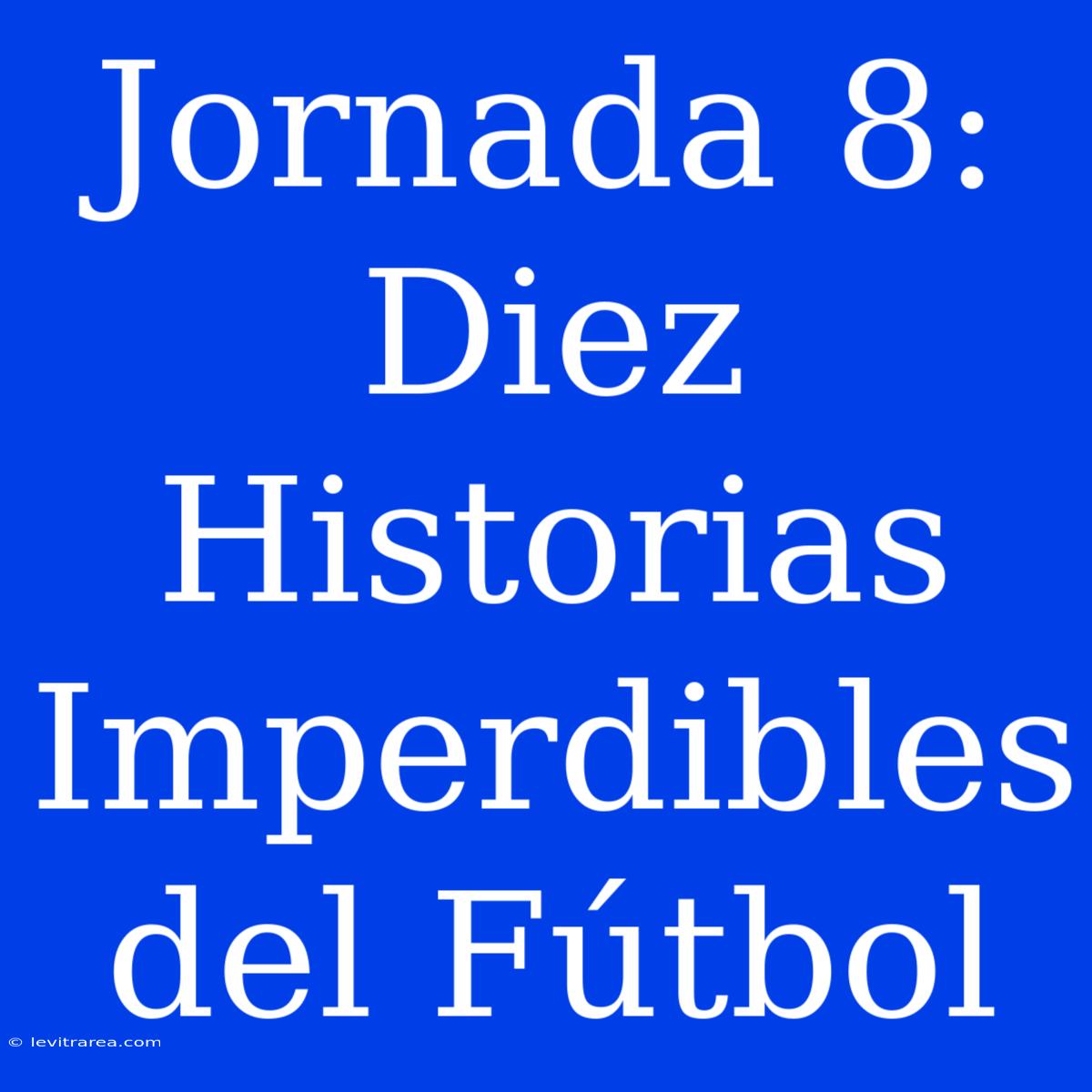 Jornada 8: Diez Historias Imperdibles Del Fútbol