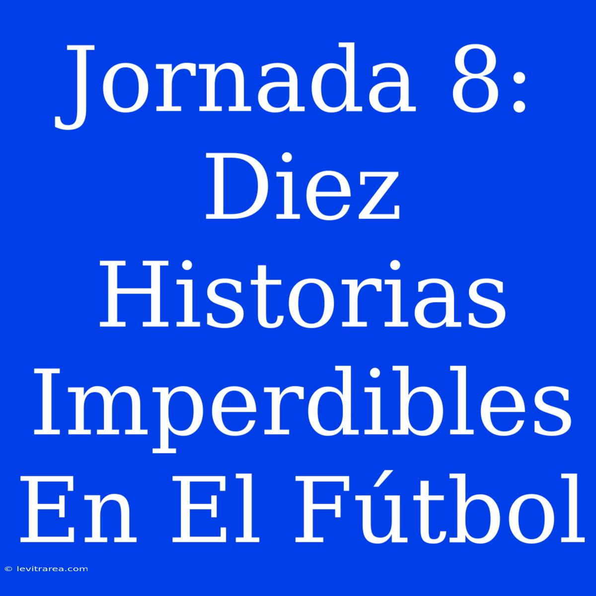 Jornada 8: Diez Historias Imperdibles En El Fútbol