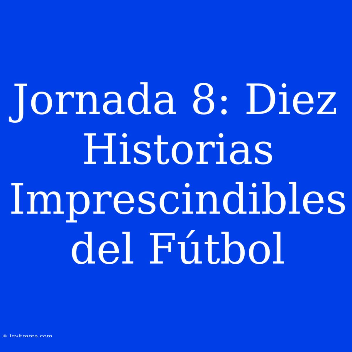 Jornada 8: Diez Historias Imprescindibles Del Fútbol 