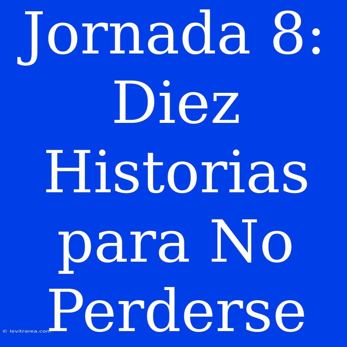 Jornada 8: Diez Historias Para No Perderse