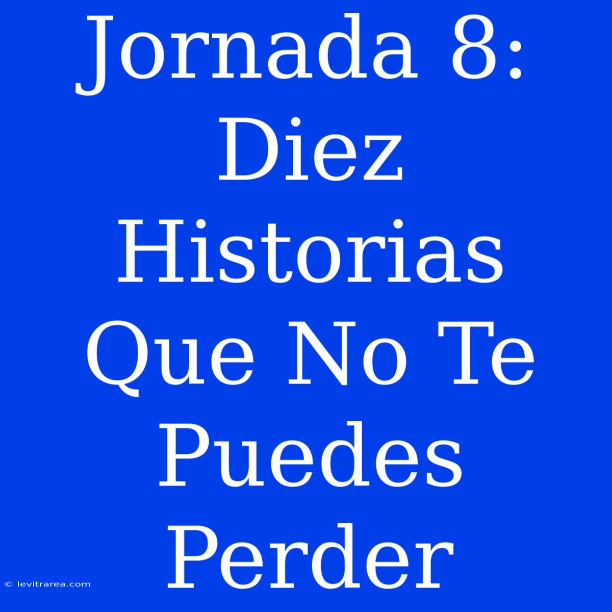 Jornada 8: Diez Historias Que No Te Puedes Perder