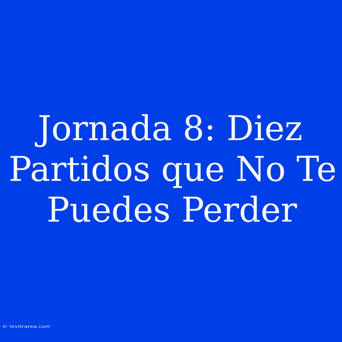 Jornada 8: Diez Partidos Que No Te Puedes Perder