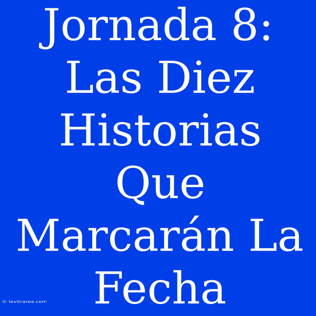 Jornada 8: Las Diez Historias Que Marcarán La Fecha