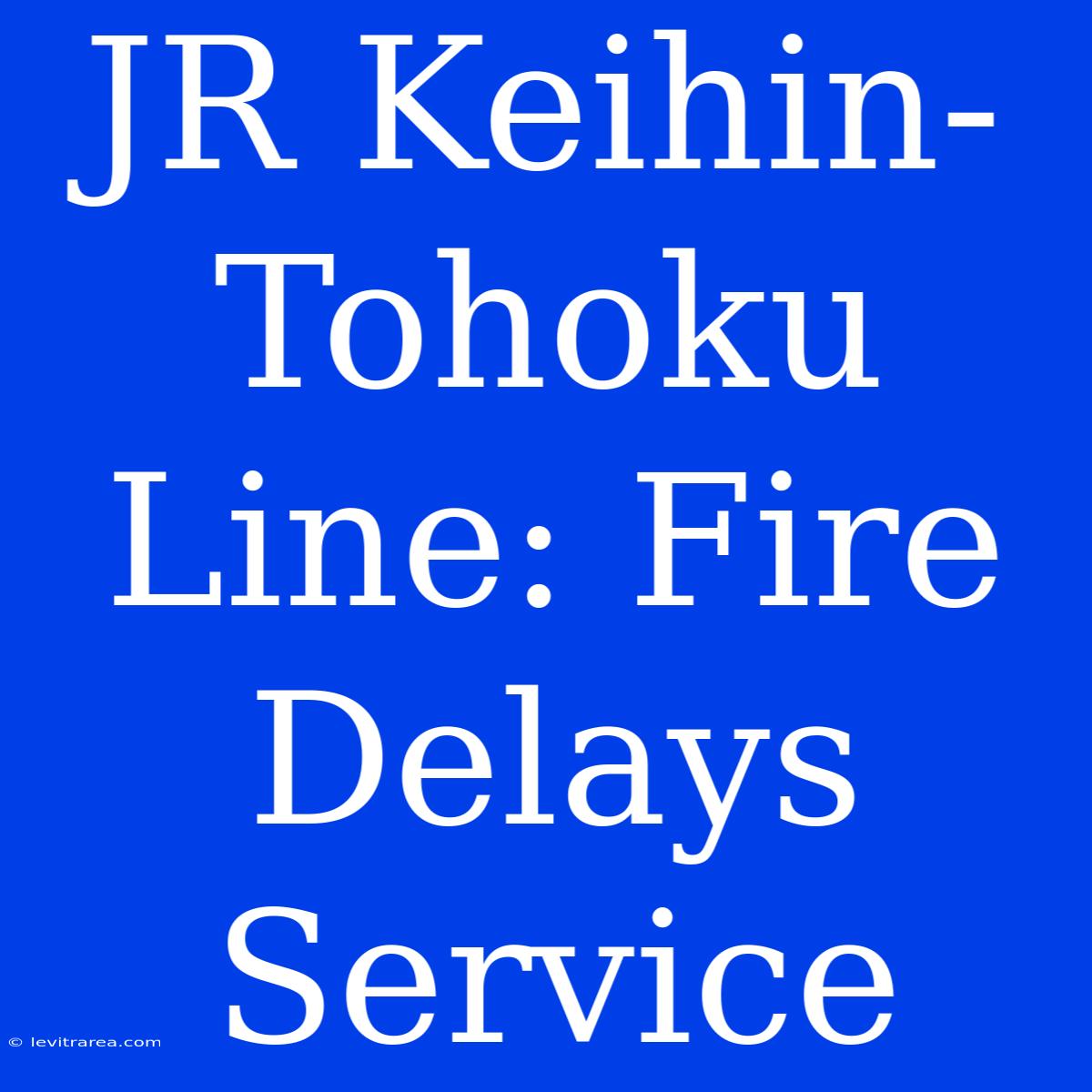 JR Keihin-Tohoku Line: Fire Delays Service