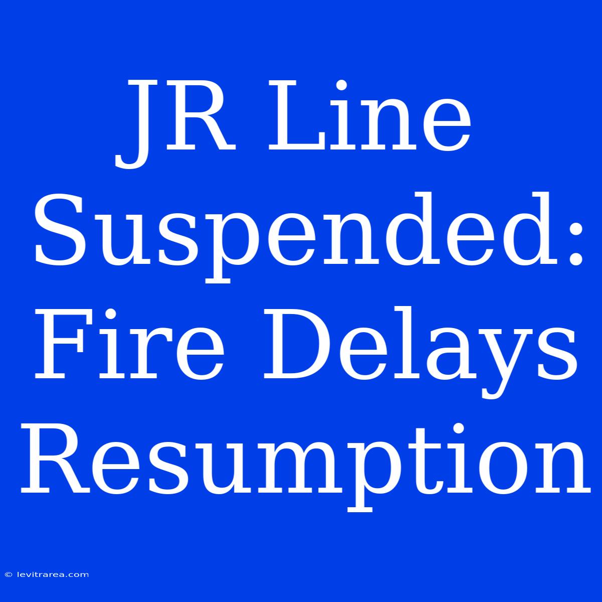 JR Line Suspended: Fire Delays Resumption