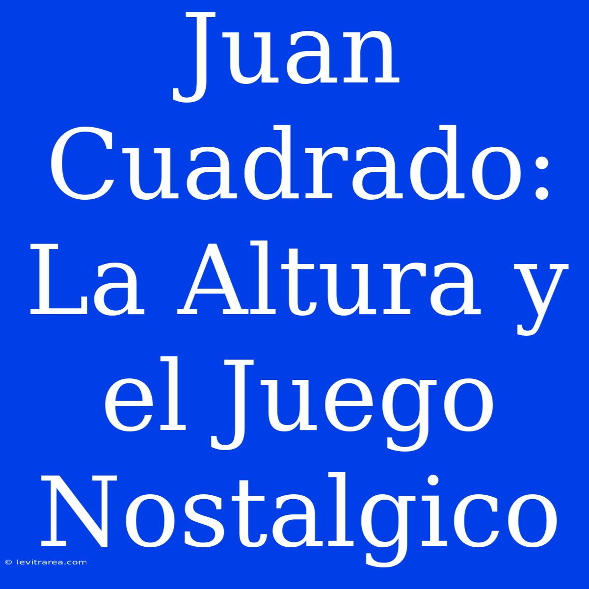 Juan Cuadrado: La Altura Y El Juego Nostalgico 