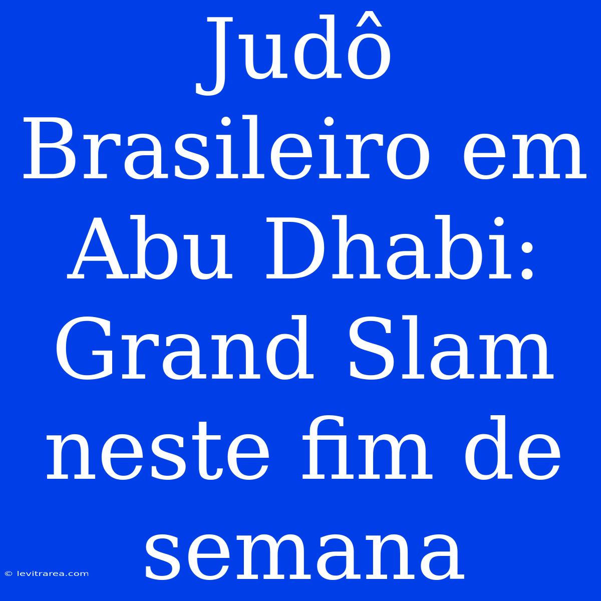 Judô Brasileiro Em Abu Dhabi: Grand Slam Neste Fim De Semana