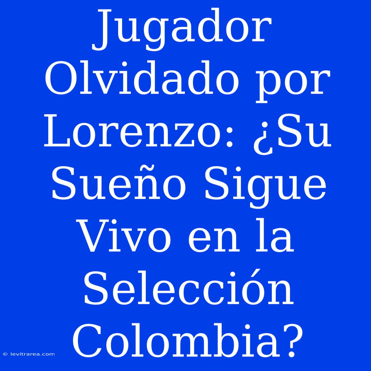 Jugador Olvidado Por Lorenzo: ¿Su Sueño Sigue Vivo En La Selección Colombia?