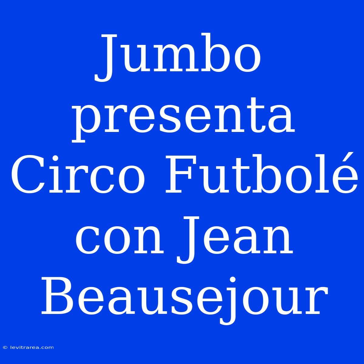 Jumbo Presenta Circo Futbolé Con Jean Beausejour