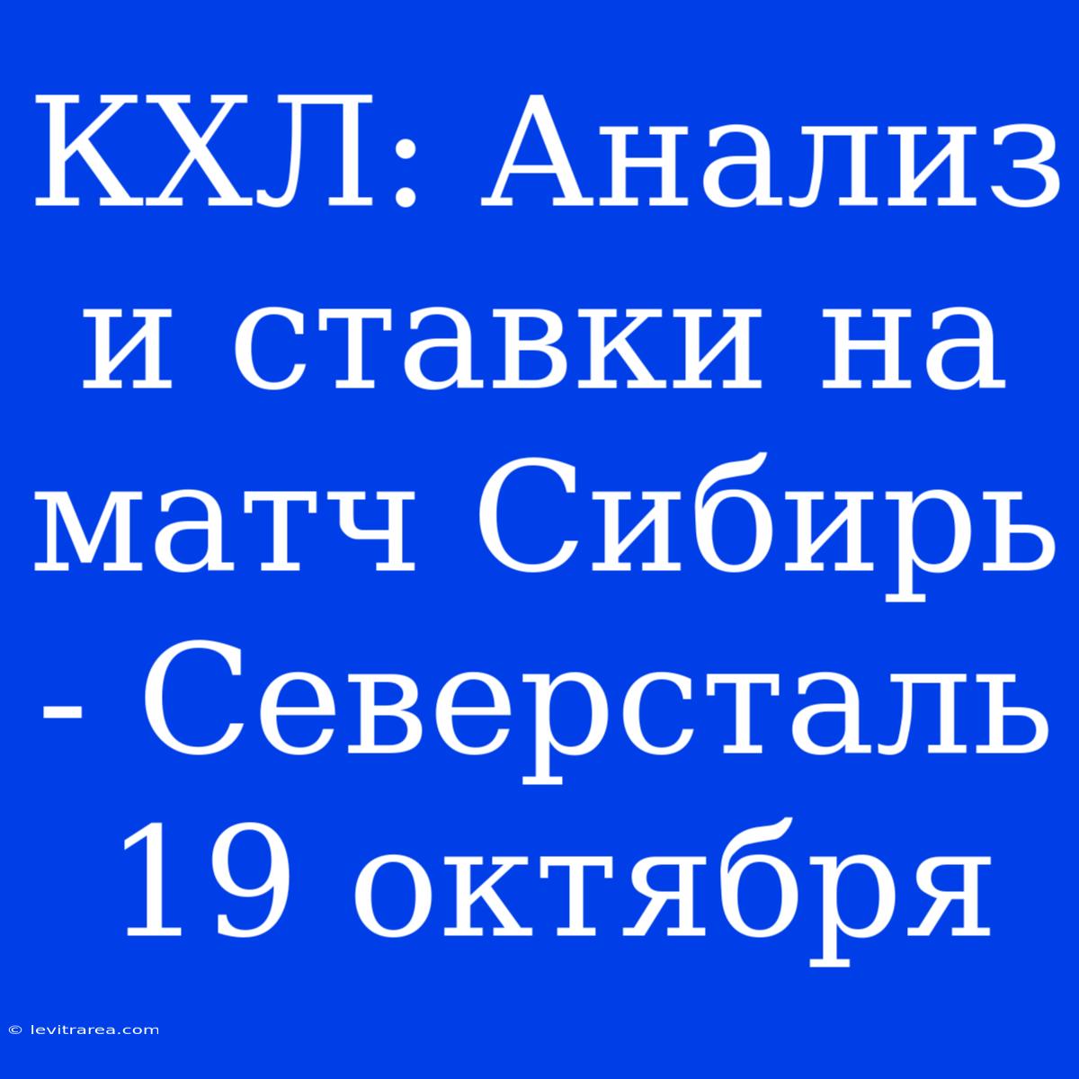 КХЛ: Анализ И Ставки На Матч Сибирь - Северсталь 19 Октября