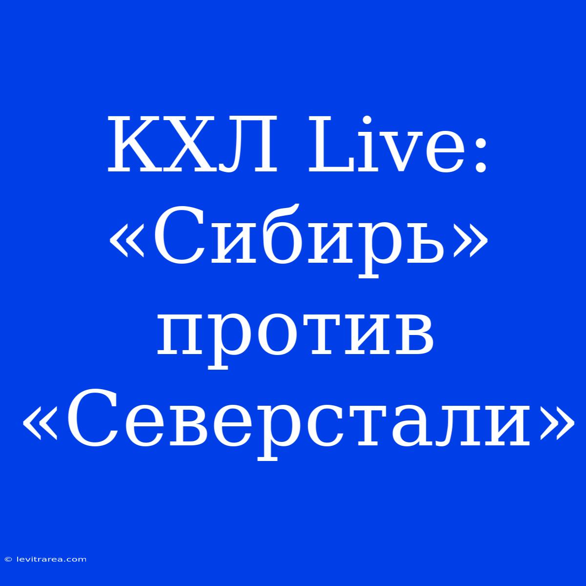 КХЛ Live: «Сибирь» Против «Северстали»