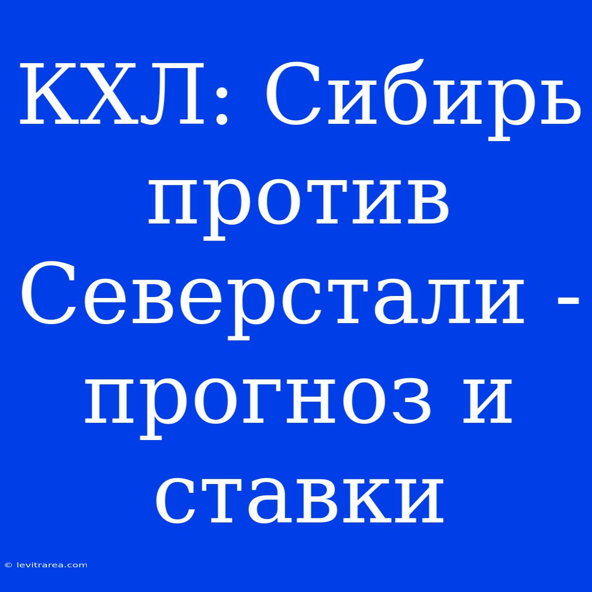 КХЛ: Сибирь Против Северстали - Прогноз И Ставки