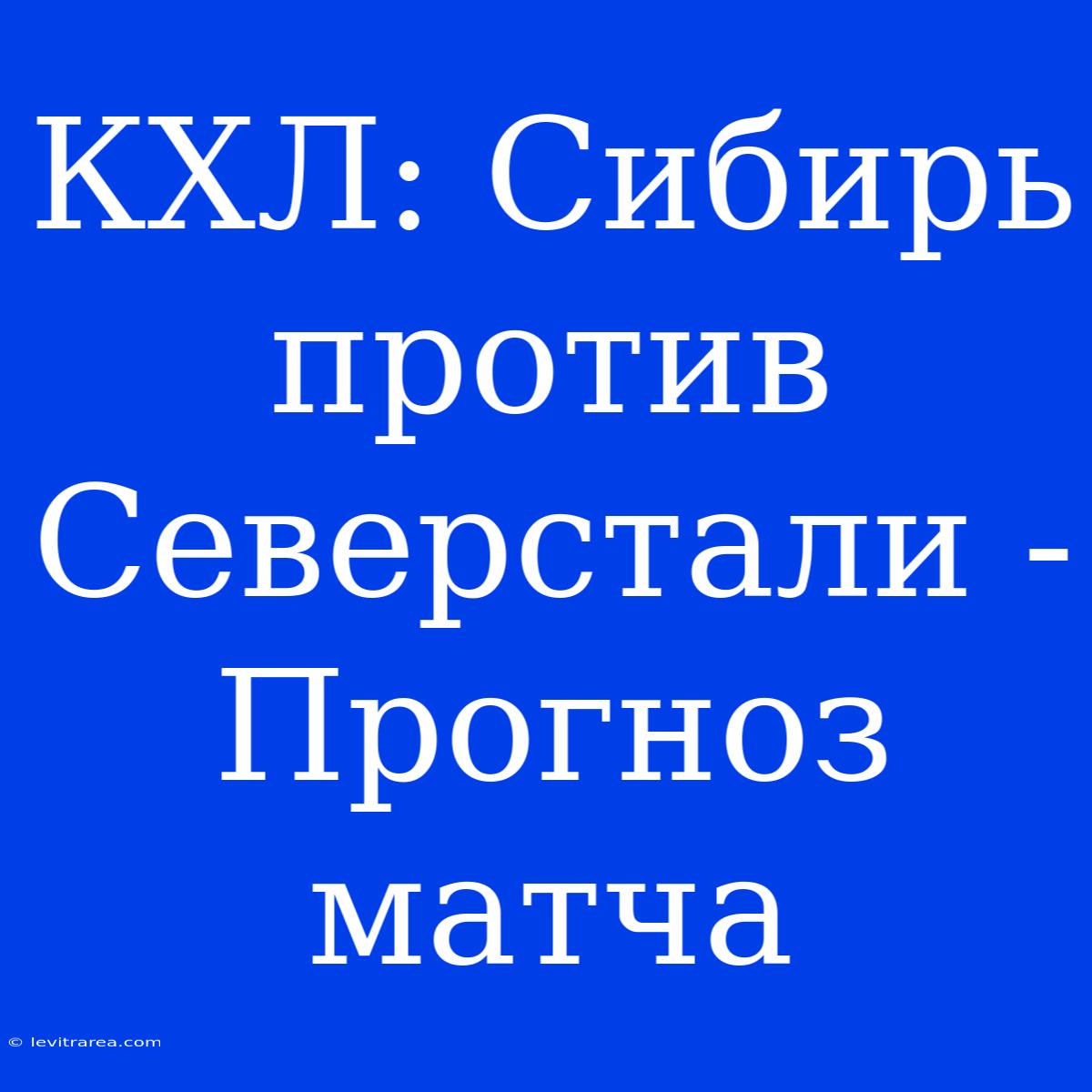 КХЛ: Сибирь Против Северстали - Прогноз Матча