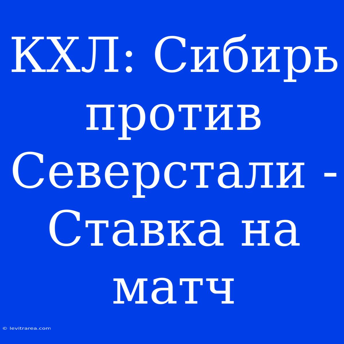 КХЛ: Сибирь Против Северстали - Ставка На Матч