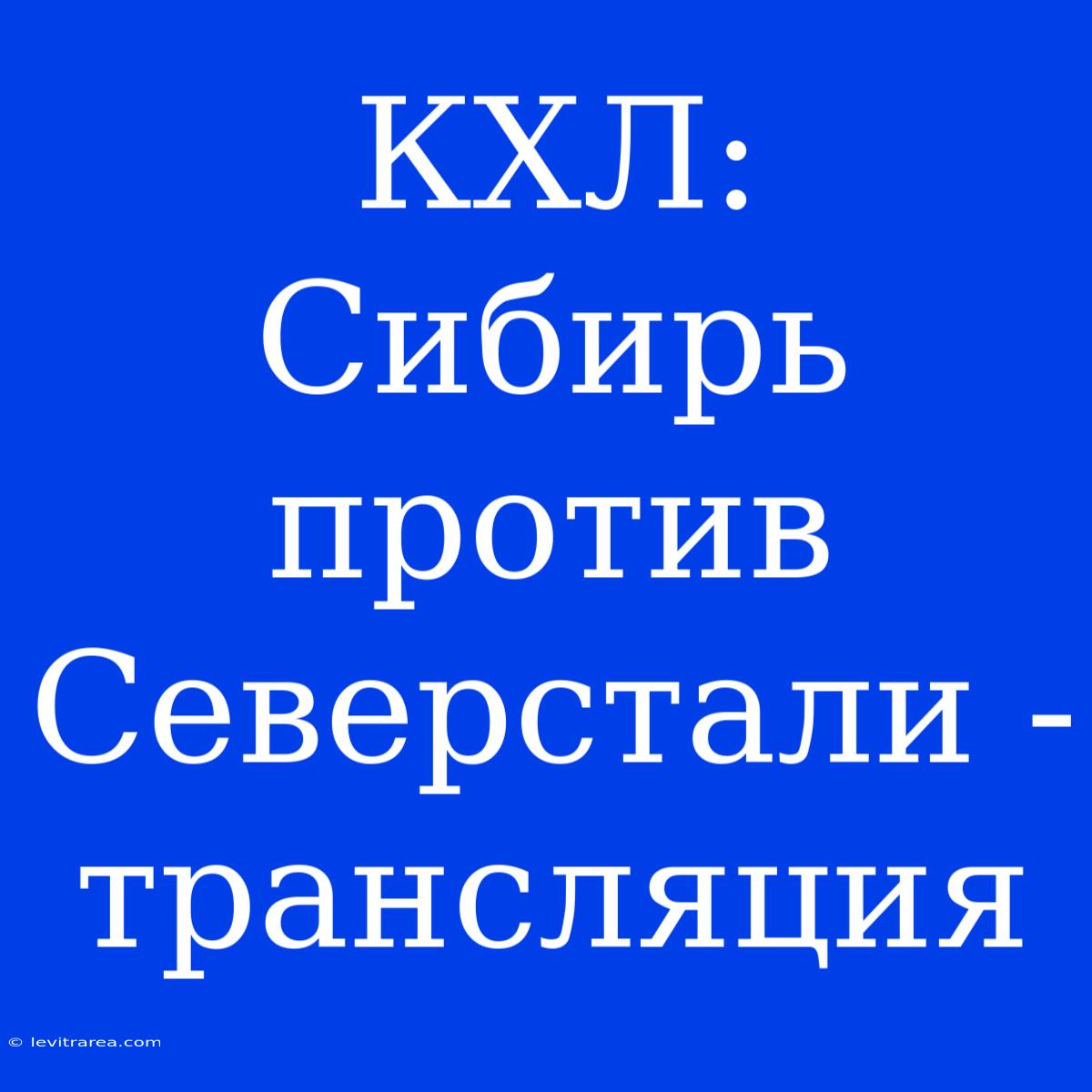 КХЛ: Сибирь Против Северстали - Трансляция