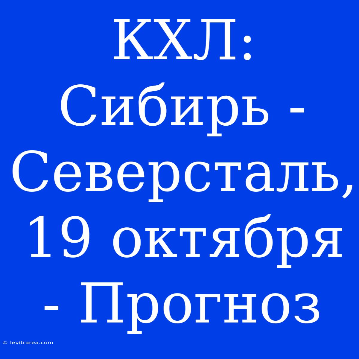 КХЛ: Сибирь - Северсталь, 19 Октября - Прогноз