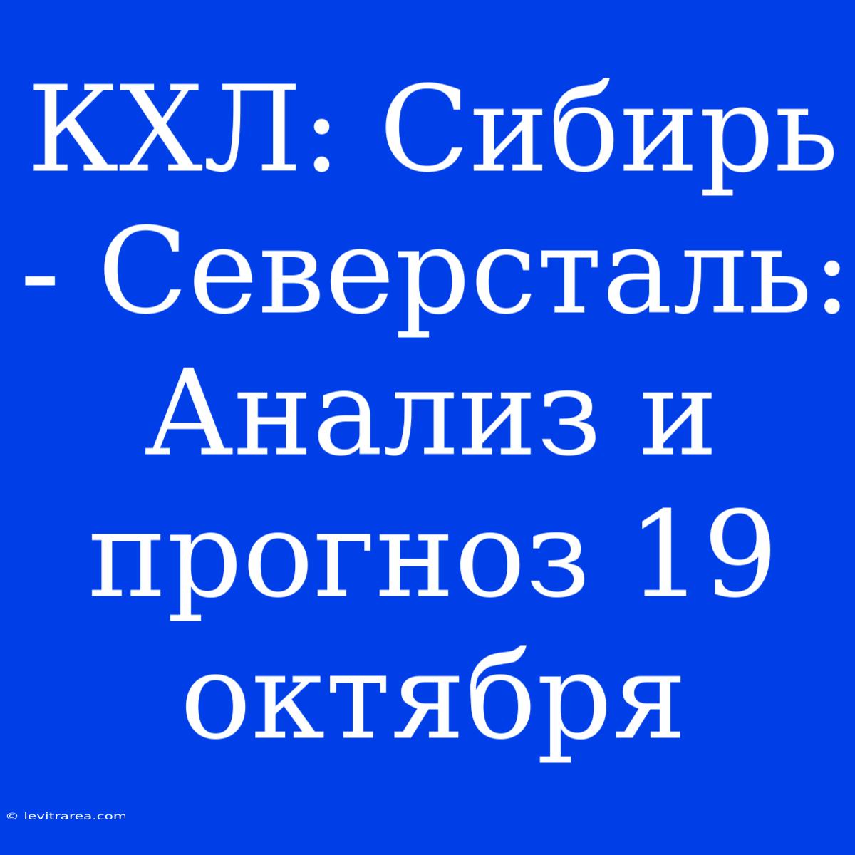 КХЛ: Сибирь - Северсталь: Анализ И Прогноз 19 Октября 