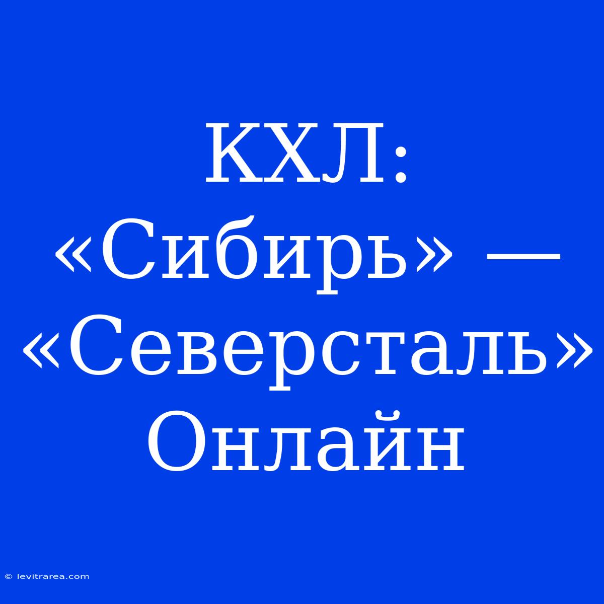 КХЛ: «Сибирь» — «Северсталь» Онлайн